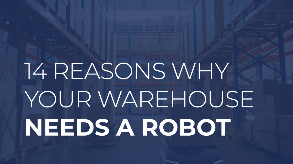 14 Reasons Why Your Warehouse Needs a Robot